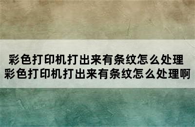 彩色打印机打出来有条纹怎么处理 彩色打印机打出来有条纹怎么处理啊